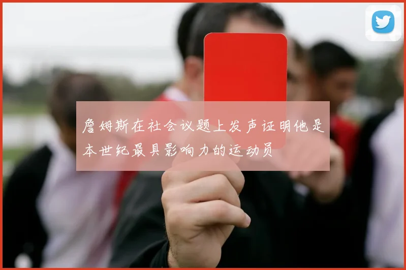 詹姆斯在社会议题上发声证明他是本世纪最具影响力的运动员