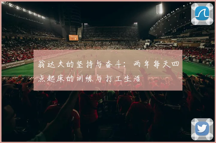 翁达夫的坚持与奋斗：两年每天四点起床的训练与打工生活