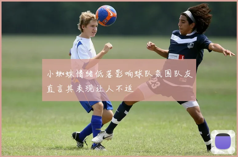 小蜘蛛情绪低落影响球队氛围队友直言其表现让人不适