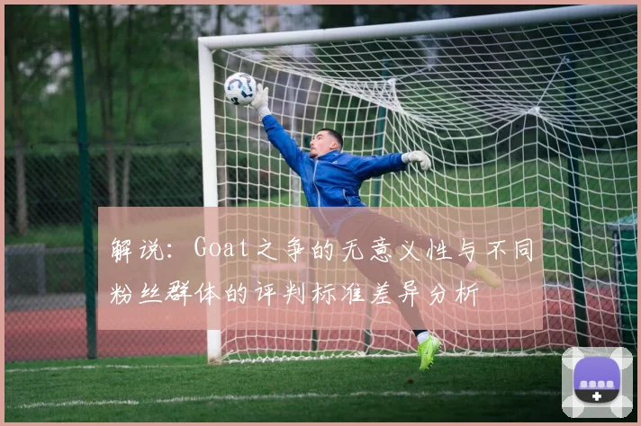 解说：Goat之争的无意义性与不同粉丝群体的评判标准差异分析